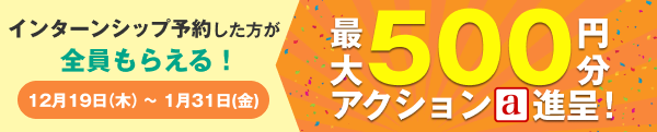 インターンシップ予約で最大500円分アクション進呈！