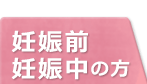 妊娠前・妊娠中の方