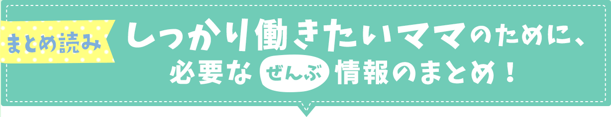 しっかり働きたいママのために、必要なぜんぶ情報のまとめ