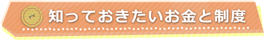 知っておきたいお金と制度